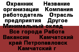 Охранник 4 › Название организации ­ Компания-работодатель › Отрасль предприятия ­ Другое › Минимальный оклад ­ 1 - Все города Работа » Вакансии   . Камчатский край,Петропавловск-Камчатский г.